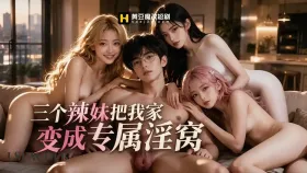 三个辣妹把我家变成专属淫窝1集